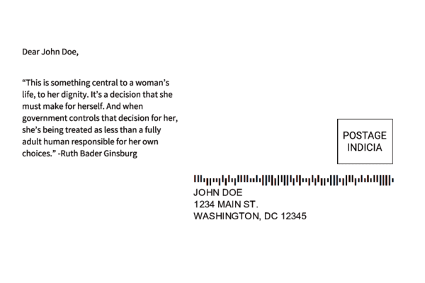 Sample postcard 3 with a fake address and the following message content: 'Dear John Doe, This is something central to a woman's life, to her dignity. It's a decision that she must make for herself. And when government controls that decision for her, she's being treated as less than a fully adult human responsible for her own choices." -- Ruth Bader Ginsburg'